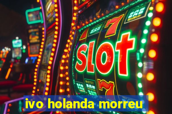 ivo holanda morreu